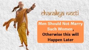 Chanakya Niti: Men Should Not Marry Such Women, Otherwise this will Happen Later